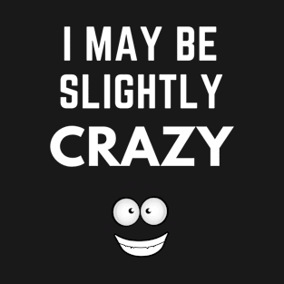 I May Be Slightly Crazy Shirt T-Shirt