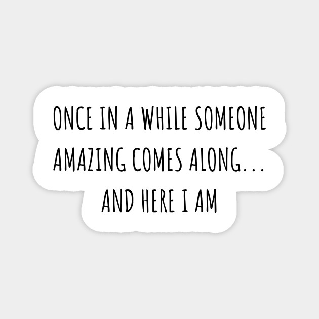 Once In A While Someone Amazing Comes Along And Here I Am Amazing Person Magnet Teepublic