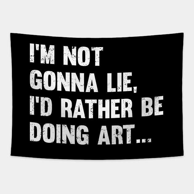 Artist - Im Not Gonna Lie Id Rather Be Doing Art Tapestry by Kudostees