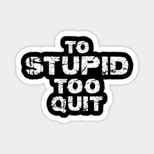 To Stupid Too Quit Sarcastic Men Women Tees Magnet