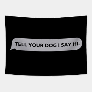 Tell Your Dog I Say Hi, funny quote, dogs lovers, dog quotes Tapestry