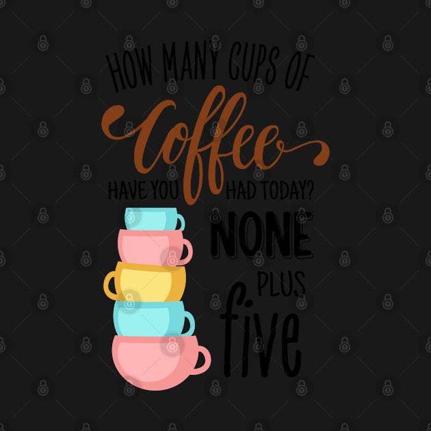 How Many Cups of Coffee Have You Had Today? None Plus Five - White by Fenay-Designs