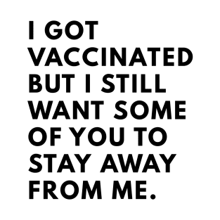 i got vaccinated but i still want some of you to stay away from me T-Shirt