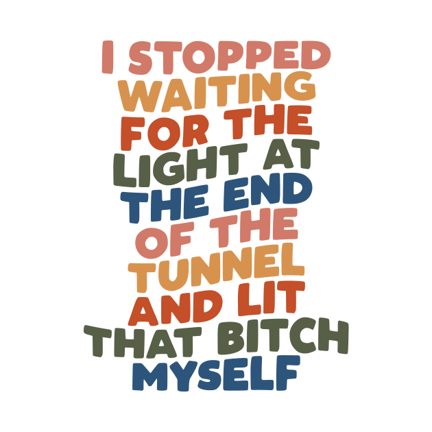 I Stopped Waiting for the Light at the End of the Tunnel and Lit That Bitch Myself by MotivatedType