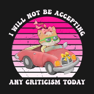 I’’ll Not Be Accepting Any Criticism Today T-Shirt