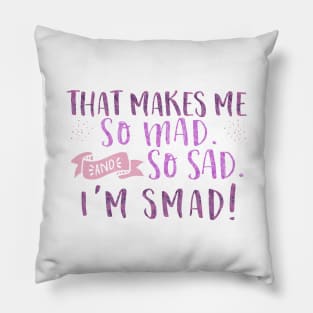 That makes me so mad and so sad. I'm smad! Pillow