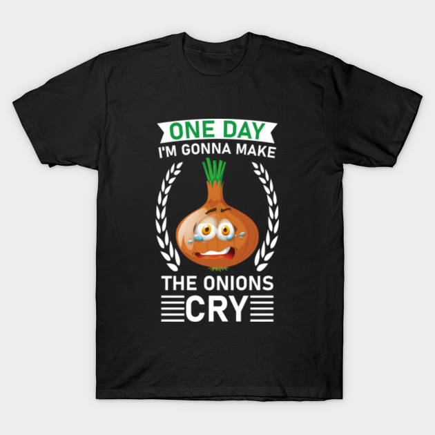 One day I'm gonna make the onions cry - One Day Im Gonna Make The ...