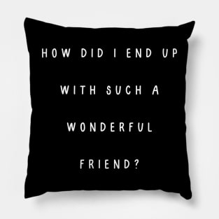 How did I end up with such a wonderful friend? Pillow