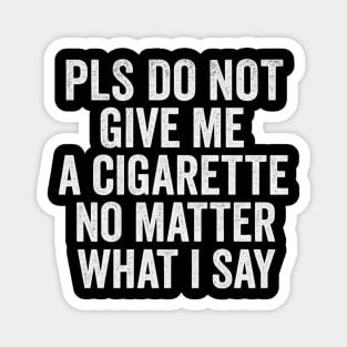 Funny Anti-Smoking Accountability Quote - Please Do Not Give Me A Cigarette No Matter What I Say Magnet