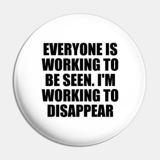 Everyone is working to be seen. I'm working to disappear Pin