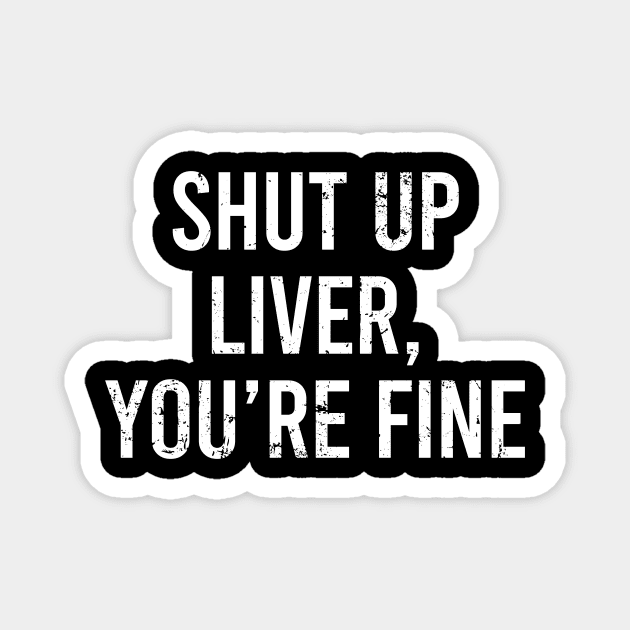 Shut Up Liver Youre Fine Magnet by Europhia