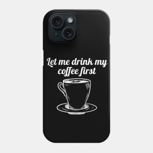 Let me drink my coffee first Phone Case