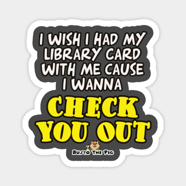 Deluxe Tee Library Card Bad Pick Up Line Bad Pick Up Line Magnet Teepublic