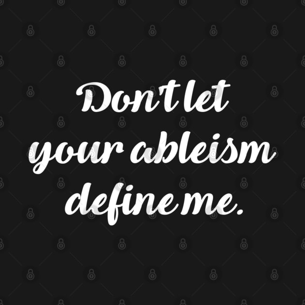 Don't let your ableism define me. by Dissent Clothing