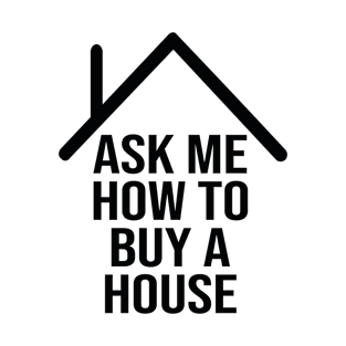 Ask me how to buy a house T-Shirt