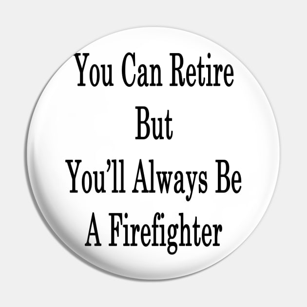 You Can Retire But You'll Always Be A Firefighter Pin by supernova23