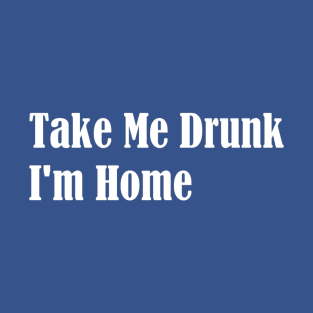 Take Me Drunk I'm Home T-Shirt