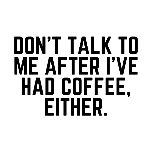 Don't Talk to Me After I've Had Coffee Either - I love Coffee Coffee Addict Cup of Coffee Coffee Addict Gift Coffee Gift Coffee Drinks by ballhard