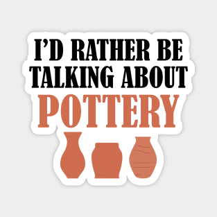 Pottery - I'd rather be talking about pottery Magnet