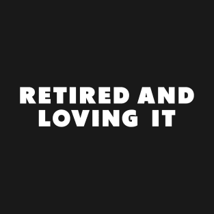 retired and loving it T-Shirt