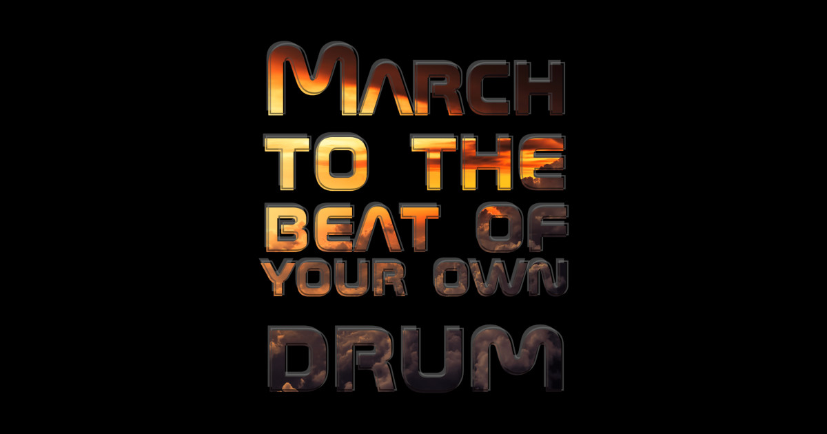 March to the beat of your own drum March To The Beat Of Your Own Drum