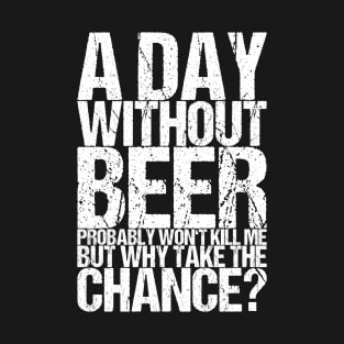 A Day Without Beer Probably Won't Kill Me But Why Take The T-Shirt