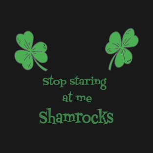 Stop looking at me shamrocks gift T-Shirt