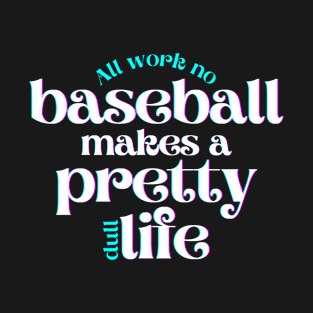 All Work No Baseball Makes a Pretty Dull Life T-Shirt