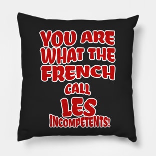 You are what the French call Les Incompetents! Pillow