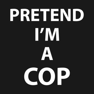 Pretend Im a Cop Halloween Police Costume Funny Party Theme Last Minute Scary Clever Outfit T-Shirt