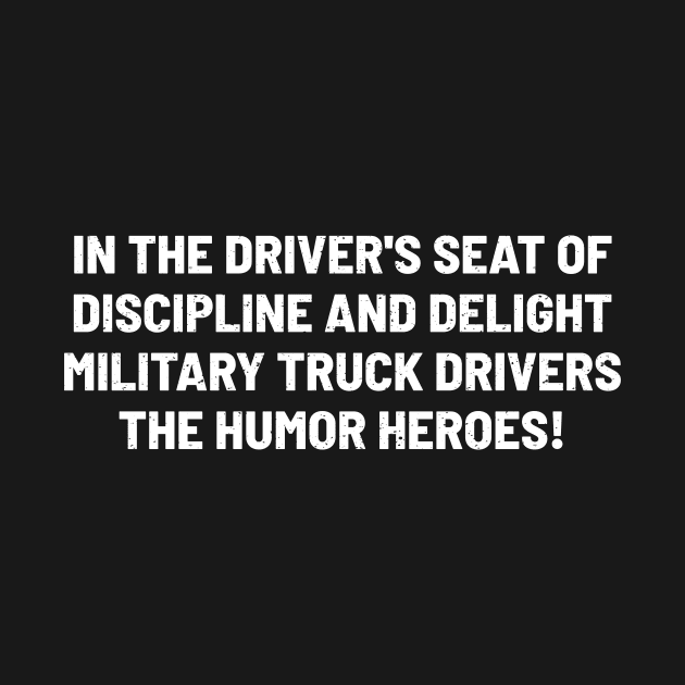 Military Truck Drivers The Humor Heroes! by trendynoize