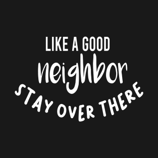 like a good neighbor stay over there shirt T-Shirt