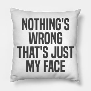 nothing's wrong that's just my face Pillow