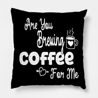 are you brewing coffee for me Pillow