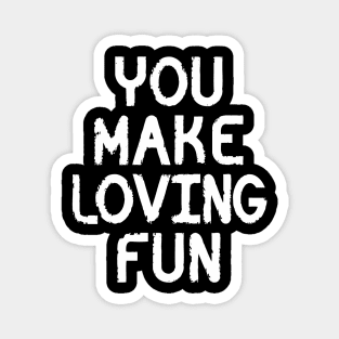 YOU MAKE LOVING FUN Magnet