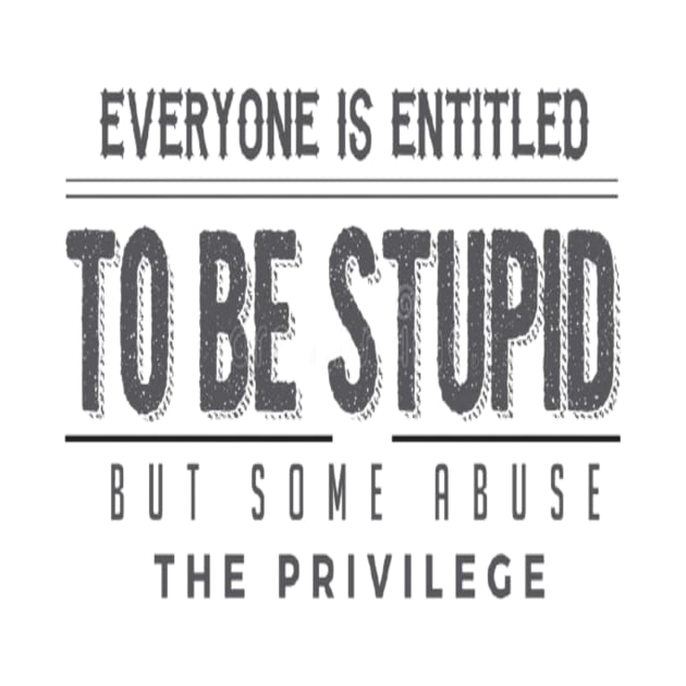 Everyone Is Entitled To Be Stupid But Some Abuse The Privilege by Trending Tees