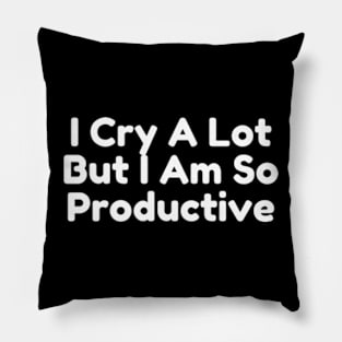 I Cry A Lot But I Am So Productive Pillow