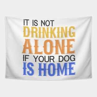 It's Not Drinking Alone If Your Dog Is Home Tapestry