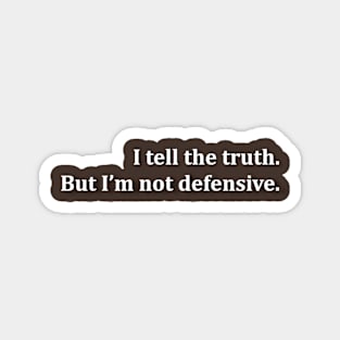 I tell the truth. But I'm not defensive. Magnet