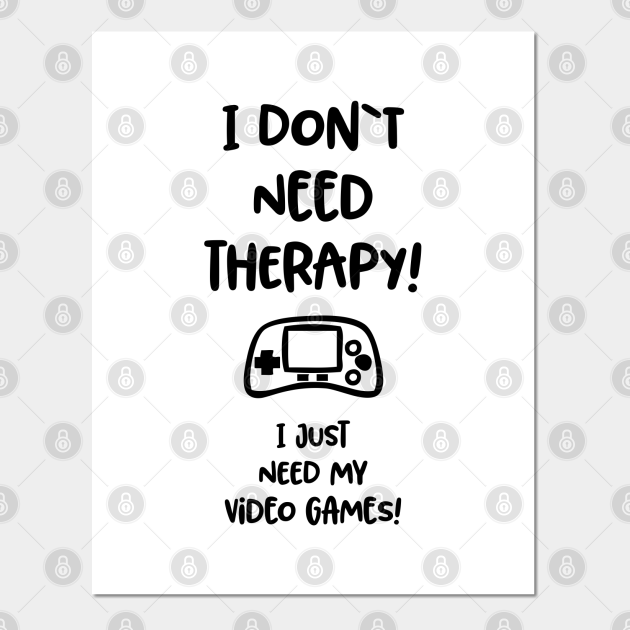 I Don T Need Therapy I Just Need My Video Games Funny Gaming Quote Gaming Quotes Posters And Art Prints Teepublic I Don T Need Therapy I Just Need My Video Games Funny Gaming Quote Gaming Quotes Posters And Art Prints Teepublic