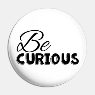 Be curious black on white Pin