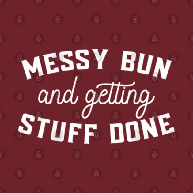 Messy Bun And Getting Stuff Done Shirt - Mom Shirt - Cute Mom Shirt by BlendedArt