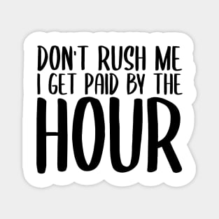 Don't Rush Me I Get Paid By The Hour Magnet