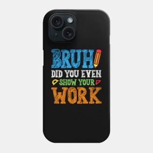 Bruh Did You Even Show Your Work Math Teacher Phone Case