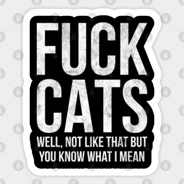 Fuck Cats Funny Rude Cat Hater With Adult Humor Design Fuck Cats