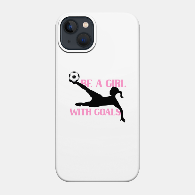 Be a girl whit goals - Soccer Girls - Phone Case