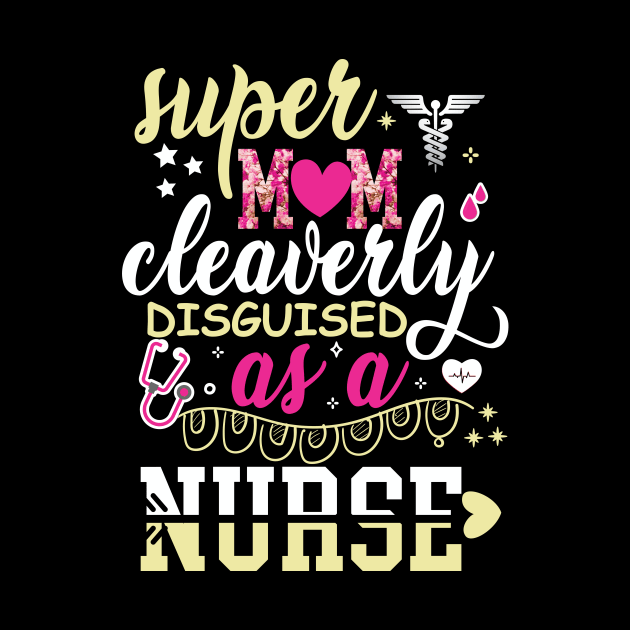 Super Mom Cleaverly Disguised as a Nurse T-shirt by Naurin's Design