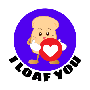 I Loaf You | Bread Pun T-Shirt