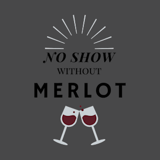 No show without Merlot wine saying T-Shirt