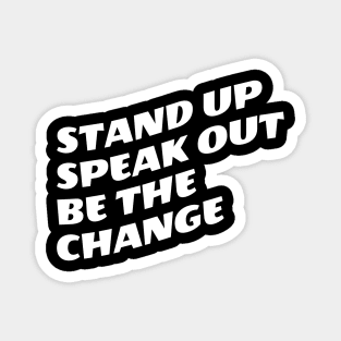 Stand Up Speak Out Be The Change Magnet